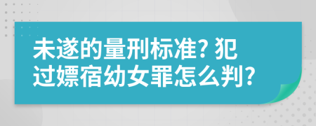 未遂的量刑标准? 犯过嫖宿幼女罪怎么判?