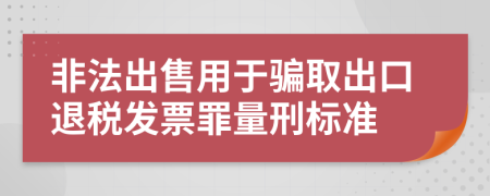 非法出售用于骗取出口退税发票罪量刑标准