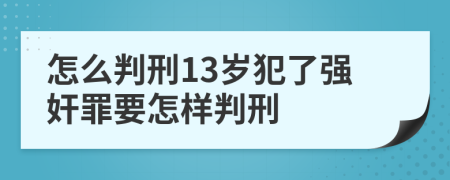 怎么判刑13岁犯了强奸罪要怎样判刑