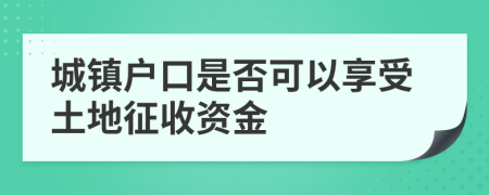 城镇户口是否可以享受土地征收资金