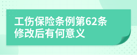 工伤保险条例第62条修改后有何意义