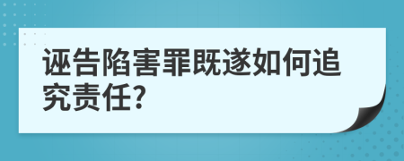 诬告陷害罪既遂如何追究责任?