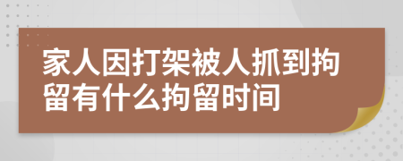 家人因打架被人抓到拘留有什么拘留时间