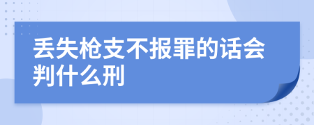 丢失枪支不报罪的话会判什么刑