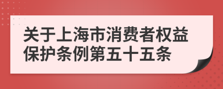 关于上海市消费者权益保护条例第五十五条