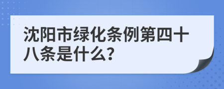 沈阳市绿化条例第四十八条是什么？