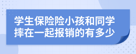 学生保险险小孩和同学摔在一起报销的有多少