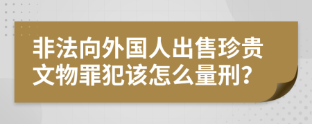 非法向外国人出售珍贵文物罪犯该怎么量刑？