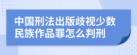 中国刑法出版歧视少数民族作品罪怎么判刑