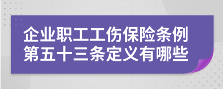 企业职工工伤保险条例第五十三条定义有哪些