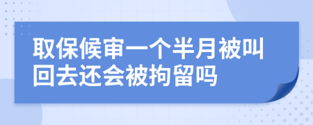 取保候审一个半月被叫回去还会被拘留吗