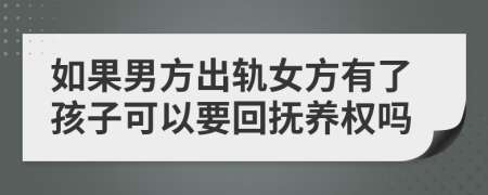 如果男方出轨女方有了孩子可以要回抚养权吗