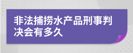 非法捕捞水产品刑事判决会有多久