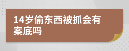 14岁偷东西被抓会有案底吗