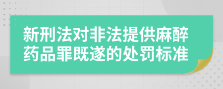 新刑法对非法提供麻醉药品罪既遂的处罚标准