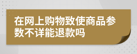 在网上购物致使商品参数不详能退款吗