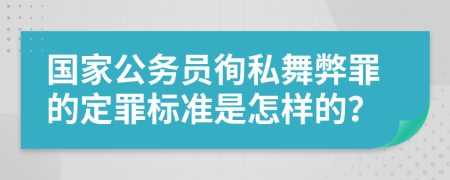 国家公务员徇私舞弊罪的定罪标准是怎样的？