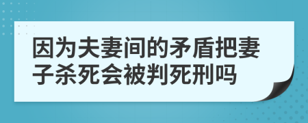 因为夫妻间的矛盾把妻子杀死会被判死刑吗