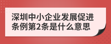 深圳中小企业发展促进条例第2条是什么意思