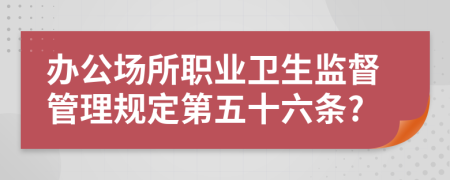 办公场所职业卫生监督管理规定第五十六条?