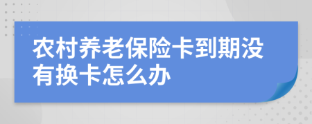 农村养老保险卡到期没有换卡怎么办