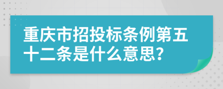 重庆市招投标条例第五十二条是什么意思？