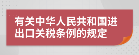 有关中华人民共和国进出口关税条例的规定