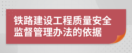 铁路建设工程质量安全监督管理办法的依据