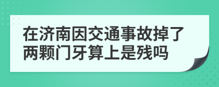 在济南因交通事故掉了两颗门牙算上是残吗