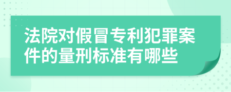 法院对假冒专利犯罪案件的量刑标准有哪些