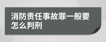 消防责任事故罪一般要怎么判刑