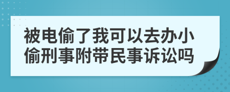 被电偷了我可以去办小偷刑事附带民事诉讼吗