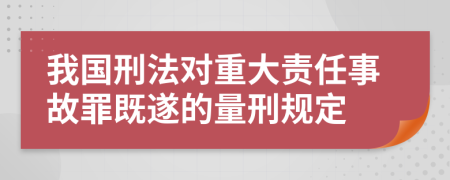 我国刑法对重大责任事故罪既遂的量刑规定