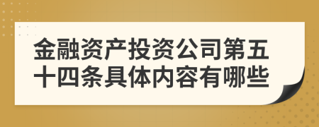 金融资产投资公司第五十四条具体内容有哪些