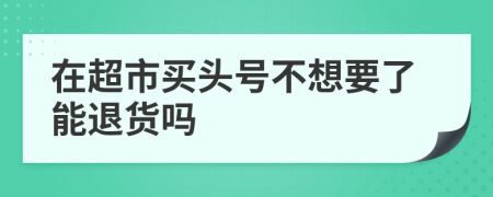 在超市买头号不想要了能退货吗