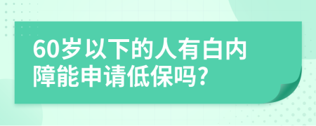 60岁以下的人有白内障能申请低保吗?