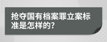 抢夺国有档案罪立案标准是怎样的?