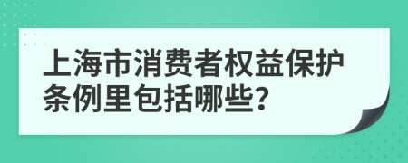 上海市消费者权益保护条例里包括哪些？