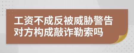 工资不成反被威胁警告对方构成敲诈勒索吗