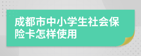 成都市中小学生社会保险卡怎样使用