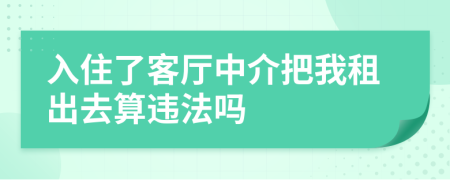 入住了客厅中介把我租出去算违法吗