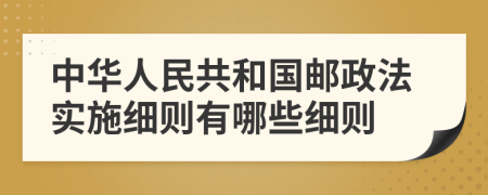 中华人民共和国邮政法实施细则有哪些细则