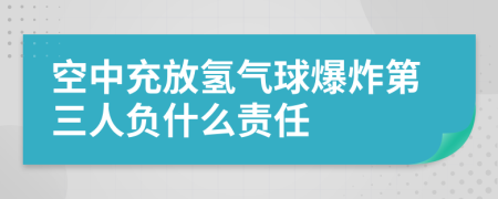 空中充放氢气球爆炸第三人负什么责任