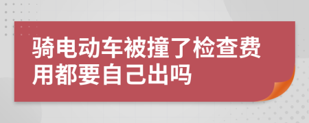 骑电动车被撞了检查费用都要自己出吗