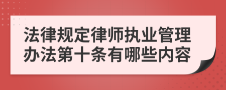 法律规定律师执业管理办法第十条有哪些内容