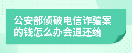 公安部侦破电信诈骗案的钱怎么办会退还给