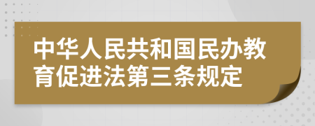 中华人民共和国民办教育促进法第三条规定