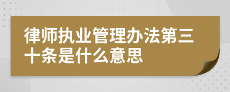 律师执业管理办法第三十条是什么意思