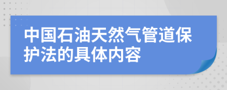 中国石油天然气管道保护法的具体内容