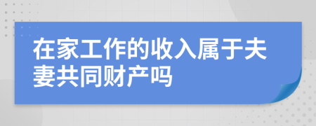 在家工作的收入属于夫妻共同财产吗